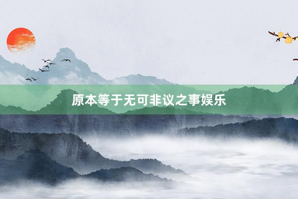 原本等于无可非议之事娱乐