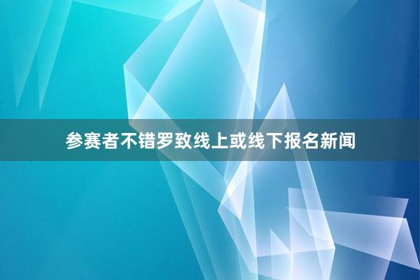 参赛者不错罗致线上或线下报名新闻