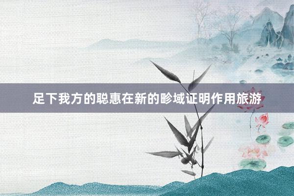 足下我方的聪惠在新的畛域证明作用旅游