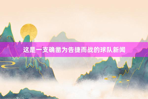 这是一支确凿为告捷而战的球队新闻
