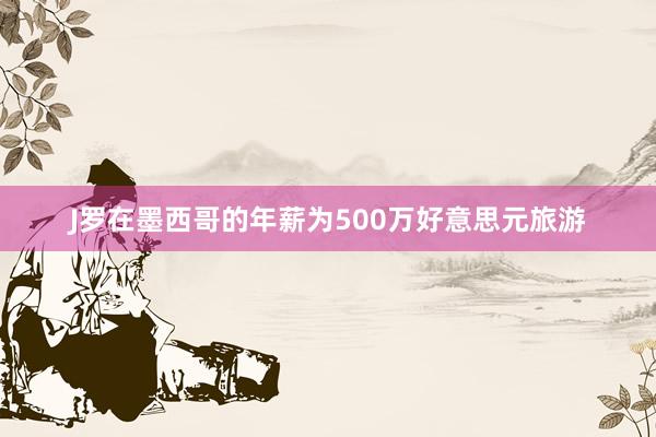 J罗在墨西哥的年薪为500万好意思元旅游