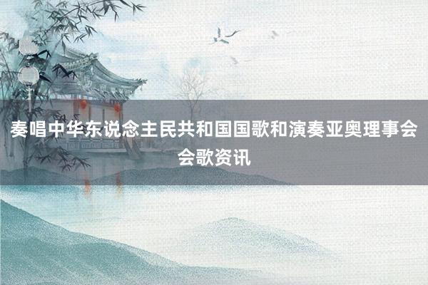 奏唱中华东说念主民共和国国歌和演奏亚奥理事会会歌资讯