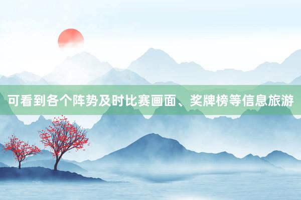 可看到各个阵势及时比赛画面、奖牌榜等信息旅游