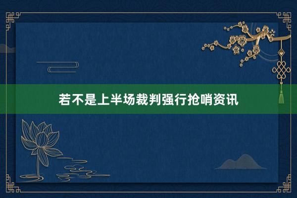 若不是上半场裁判强行抢哨资讯