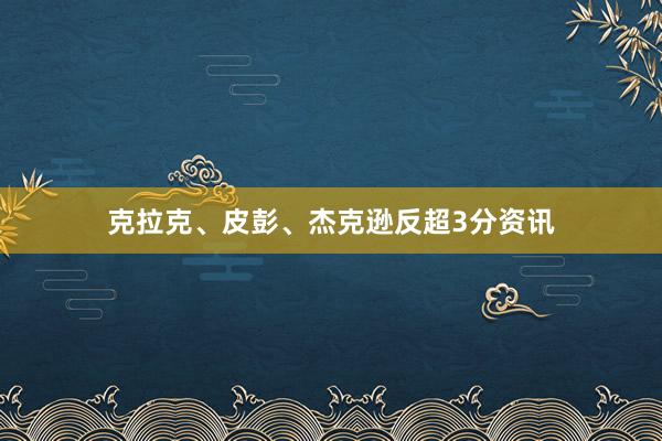 克拉克、皮彭、杰克逊反超3分资讯