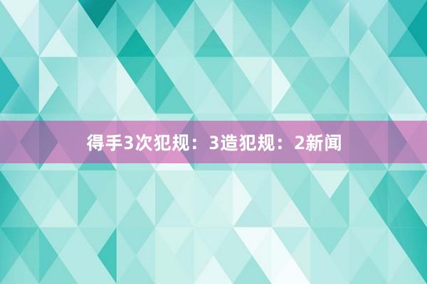 得手3次犯规：3造犯规：2新闻