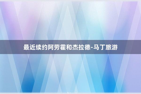 最近续约阿劳霍和杰拉德-马丁旅游