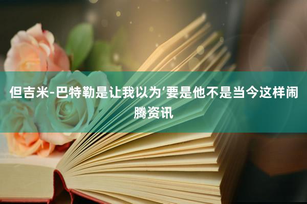但吉米-巴特勒是让我以为‘要是他不是当今这样闹腾资讯