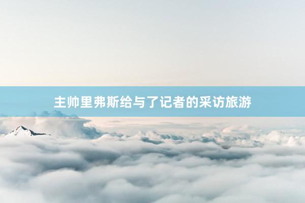 主帅里弗斯给与了记者的采访旅游