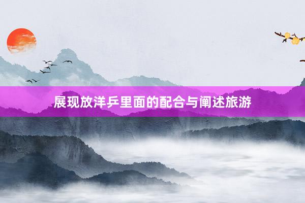 展现放洋乒里面的配合与阐述旅游
