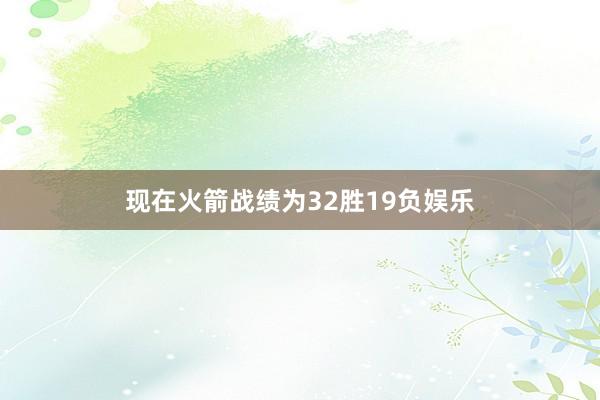 现在火箭战绩为32胜19负娱乐