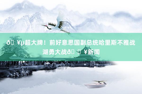 🥵超大牌！前好意思国副总统哈里斯不雅战湖勇大战💥新闻
