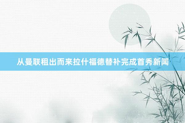 从曼联租出而来拉什福德替补完成首秀新闻