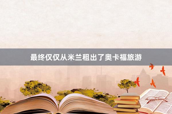 最终仅仅从米兰租出了奥卡福旅游
