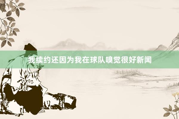 我续约还因为我在球队嗅觉很好新闻