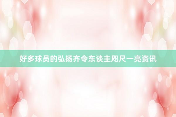 好多球员的弘扬齐令东谈主咫尺一亮资讯