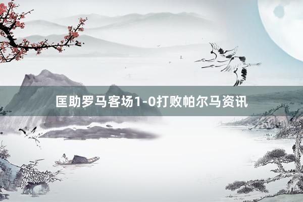 匡助罗马客场1-0打败帕尔马资讯