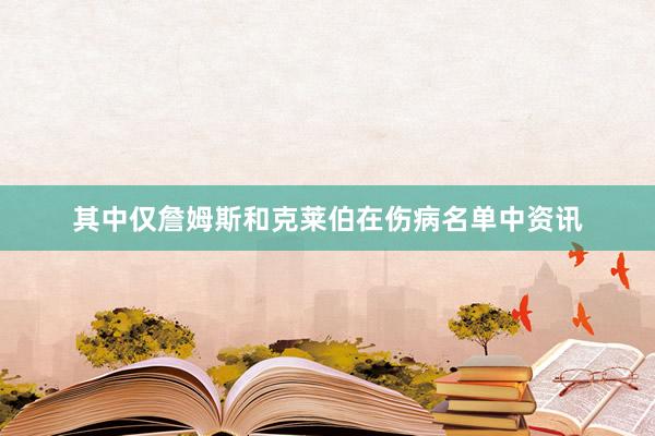 其中仅詹姆斯和克莱伯在伤病名单中资讯