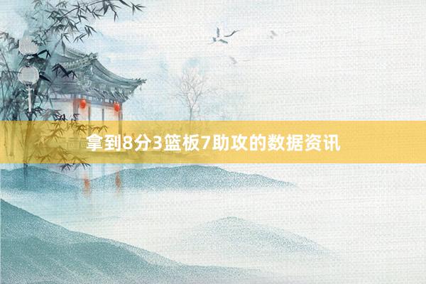 拿到8分3篮板7助攻的数据资讯