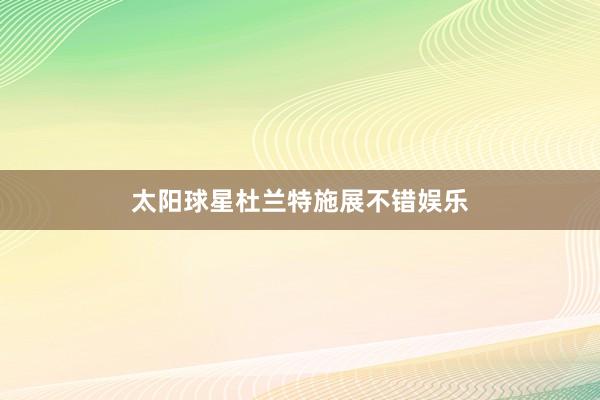 太阳球星杜兰特施展不错娱乐