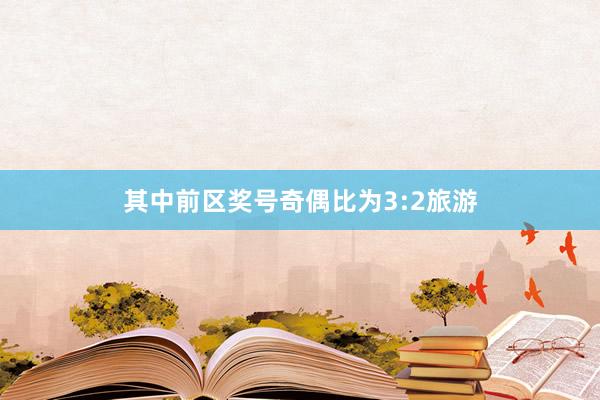其中前区奖号奇偶比为3:2旅游