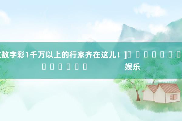 中过数字彩1千万以上的行家齐在这儿！]															                娱乐