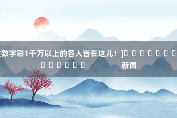 中过数字彩1千万以上的各人皆在这儿！]															                新闻