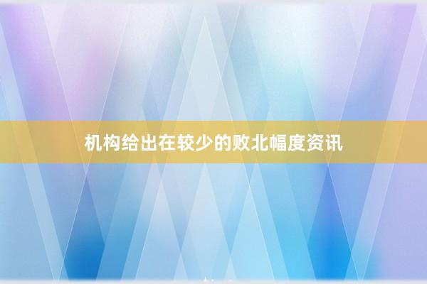 机构给出在较少的败北幅度资讯