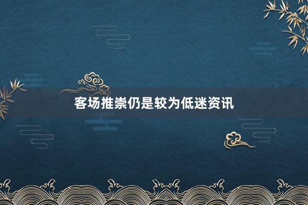 客场推崇仍是较为低迷资讯