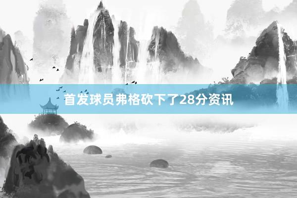 首发球员弗格砍下了28分资讯
