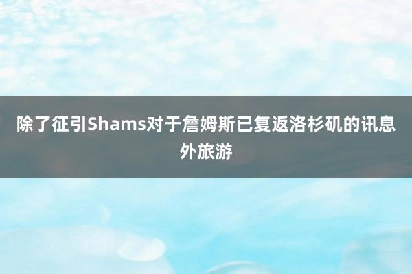 除了征引Shams对于詹姆斯已复返洛杉矶的讯息外旅游