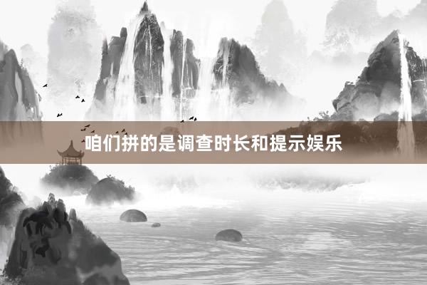 咱们拼的是调查时长和提示娱乐