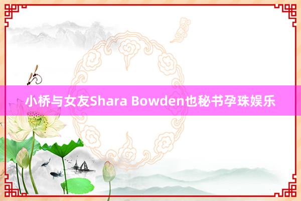 小桥与女友Shara Bowden也秘书孕珠娱乐