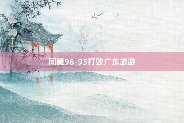 同曦96-93打败广东旅游