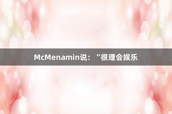McMenamin说:“很理会娱乐