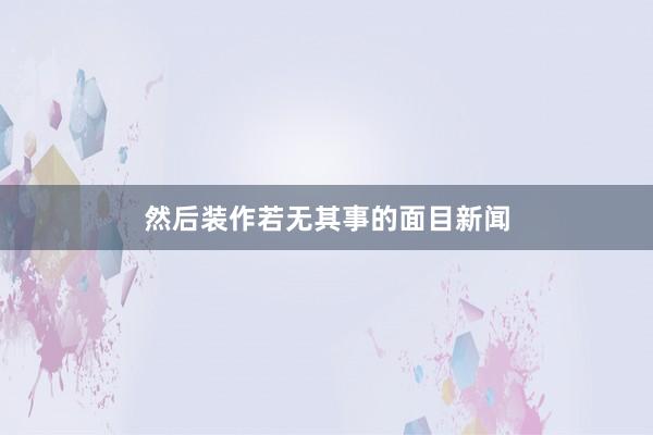 然后装作若无其事的面目新闻
