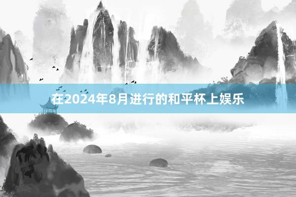在2024年8月进行的和平杯上娱乐