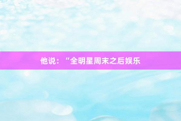 他说：“全明星周末之后娱乐