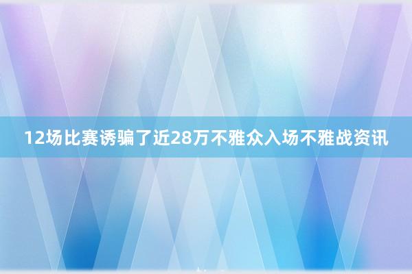 12场比赛诱骗了近28万不雅众入场不雅战资讯