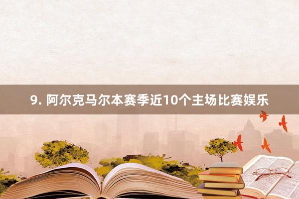 9. 阿尔克马尔本赛季近10个主场比赛娱乐