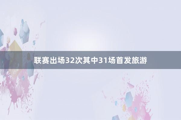 联赛出场32次其中31场首发旅游