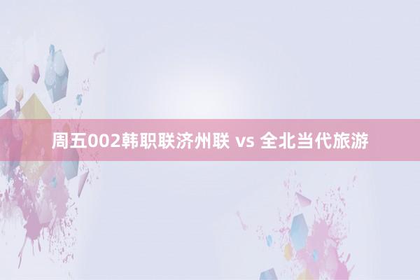 周五002韩职联济州联 vs 全北当代旅游