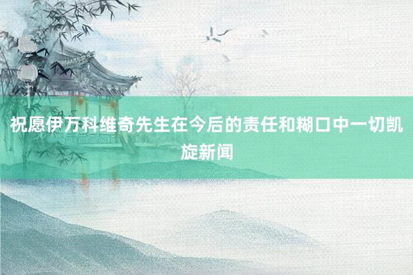 祝愿伊万科维奇先生在今后的责任和糊口中一切凯旋新闻