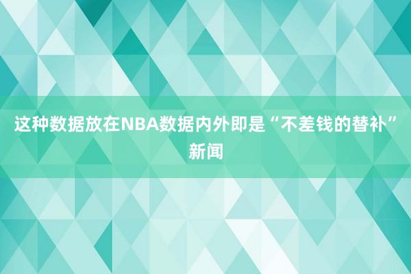 这种数据放在NBA数据内外即是“不差钱的替补”新闻