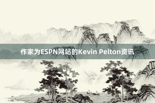 作家为ESPN网站的Kevin Pelton资讯