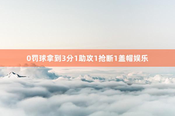 0罚球拿到3分1助攻1抢断1盖帽娱乐