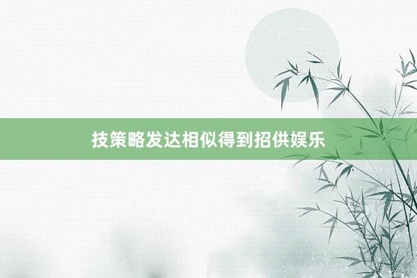 技策略发达相似得到招供娱乐