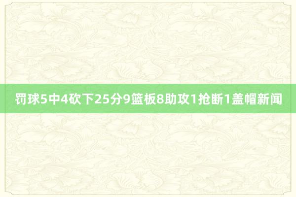 罚球5中4砍下25分9篮板8助攻1抢断1盖帽新闻