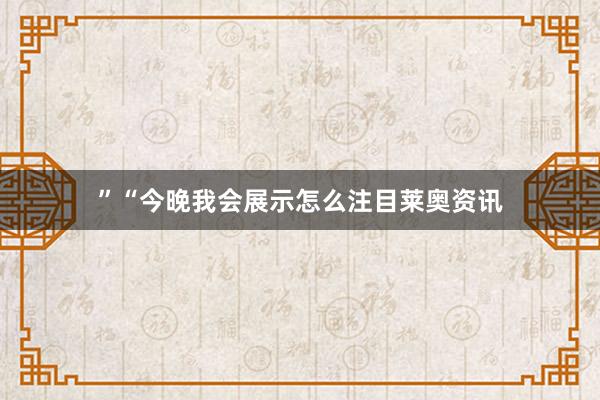 ”“今晚我会展示怎么注目莱奥资讯