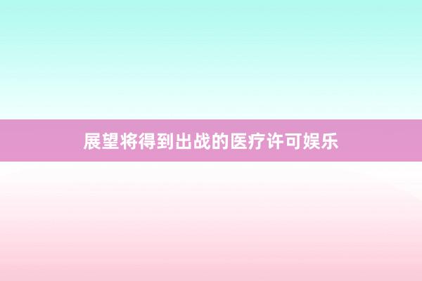 展望将得到出战的医疗许可娱乐